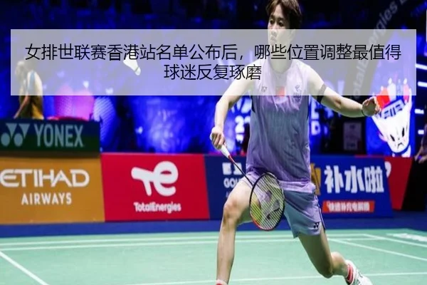 女排世联赛香港站名单公布后，哪些位置调整最值得球迷反复琢磨 - kaiyun